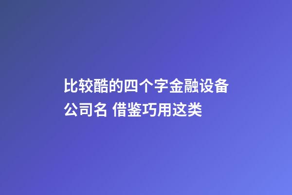 比较酷的四个字金融设备公司名 借鉴巧用这类